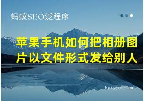 苹果手机如何把相册图片以文件形式发给别人