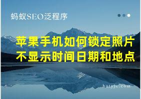 苹果手机如何锁定照片不显示时间日期和地点