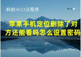 苹果手机定位删除了对方还能看吗怎么设置密码