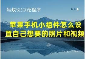 苹果手机小组件怎么设置自己想要的照片和视频