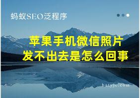 苹果手机微信照片发不出去是怎么回事