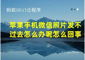 苹果手机微信照片发不过去怎么办呢怎么回事