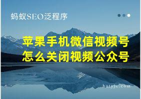 苹果手机微信视频号怎么关闭视频公众号