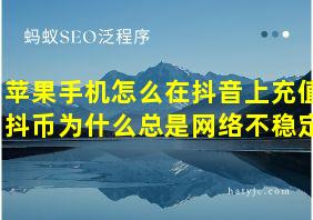 苹果手机怎么在抖音上充值抖币为什么总是网络不稳定