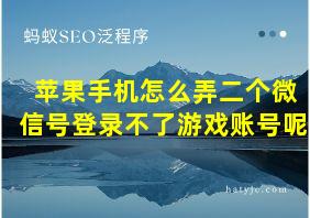 苹果手机怎么弄二个微信号登录不了游戏账号呢