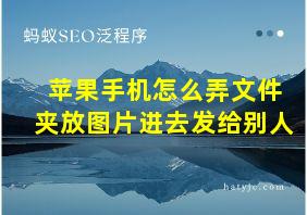 苹果手机怎么弄文件夹放图片进去发给别人