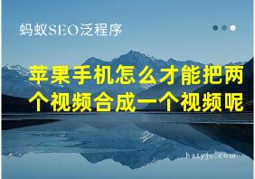 苹果手机怎么才能把两个视频合成一个视频呢