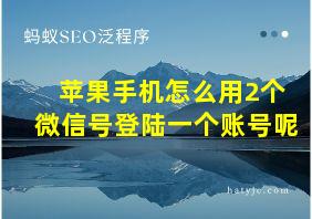 苹果手机怎么用2个微信号登陆一个账号呢