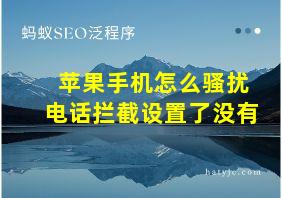 苹果手机怎么骚扰电话拦截设置了没有