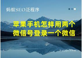 苹果手机怎样用两个微信号登录一个微信