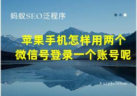 苹果手机怎样用两个微信号登录一个账号呢