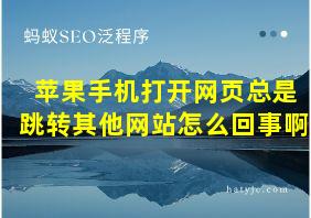 苹果手机打开网页总是跳转其他网站怎么回事啊