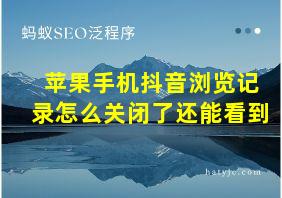 苹果手机抖音浏览记录怎么关闭了还能看到