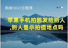 苹果手机拍照发给别人,别人显示拍摄地点吗