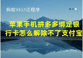 苹果手机拼多多绑定银行卡怎么解除不了支付宝