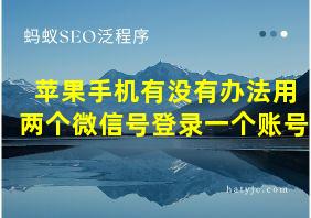 苹果手机有没有办法用两个微信号登录一个账号