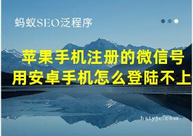 苹果手机注册的微信号用安卓手机怎么登陆不上