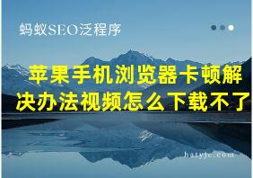 苹果手机浏览器卡顿解决办法视频怎么下载不了