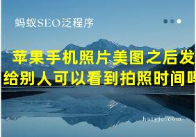 苹果手机照片美图之后发给别人可以看到拍照时间吗