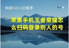 苹果手机王者荣耀怎么扫码登录别人的号