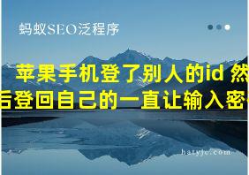 苹果手机登了别人的id 然后登回自己的一直让输入密码