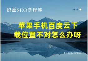 苹果手机百度云下载位置不对怎么办呀