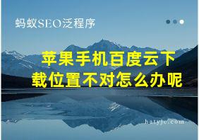 苹果手机百度云下载位置不对怎么办呢