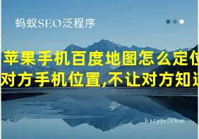 苹果手机百度地图怎么定位对方手机位置,不让对方知道