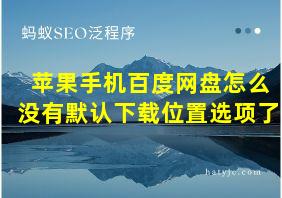 苹果手机百度网盘怎么没有默认下载位置选项了