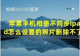 苹果手机相册不同步ipad怎么设置的照片删除不了