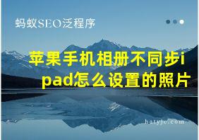 苹果手机相册不同步ipad怎么设置的照片