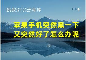 苹果手机突然黑一下又突然好了怎么办呢