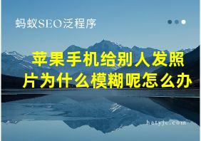 苹果手机给别人发照片为什么模糊呢怎么办