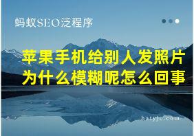 苹果手机给别人发照片为什么模糊呢怎么回事