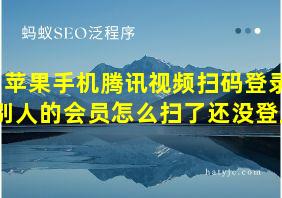 苹果手机腾讯视频扫码登录别人的会员怎么扫了还没登上