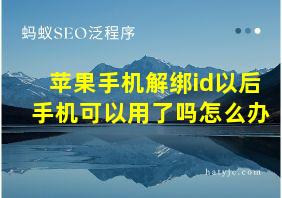 苹果手机解绑id以后手机可以用了吗怎么办