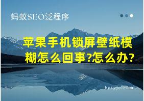 苹果手机锁屏壁纸模糊怎么回事?怎么办?