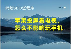 苹果投屏看电视、怎么不影响玩手机