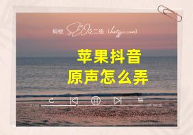 苹果抖音原声怎么弄