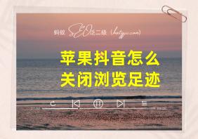 苹果抖音怎么关闭浏览足迹