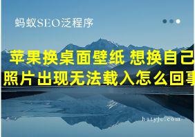 苹果换桌面壁纸 想换自己照片出现无法载入怎么回事