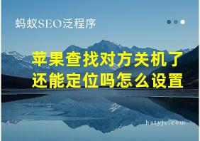 苹果查找对方关机了还能定位吗怎么设置