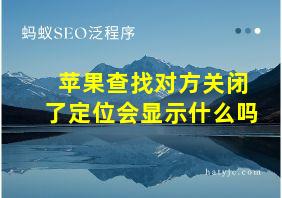 苹果查找对方关闭了定位会显示什么吗