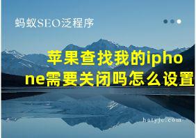 苹果查找我的iphone需要关闭吗怎么设置