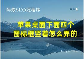 苹果桌面下面四个图标框竖着怎么弄的