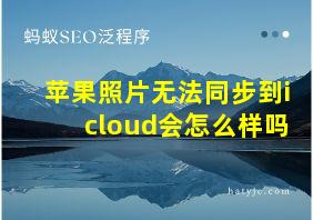 苹果照片无法同步到icloud会怎么样吗