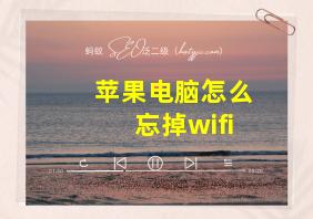 苹果电脑怎么忘掉wifi