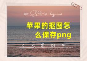 苹果的抠图怎么保存png