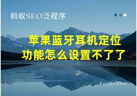 苹果蓝牙耳机定位功能怎么设置不了了