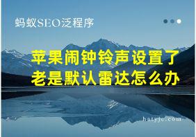 苹果闹钟铃声设置了老是默认雷达怎么办